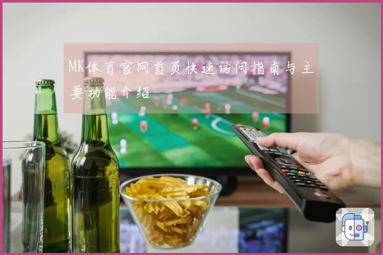 MK体育官网首页快速访问指南与主要功能介绍