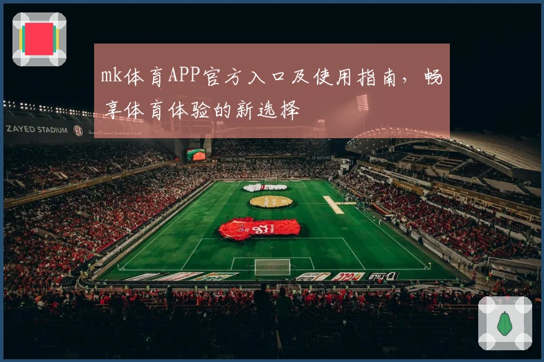 mk体育APP官方入口及使用指南，畅享体育体验的新选择