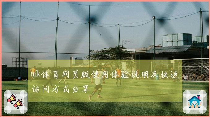 mk体育网页版使用体验说明及快速访问方式分享