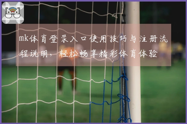 mk体育登录入口使用技巧与注册流程说明，轻松畅享精彩体育体验