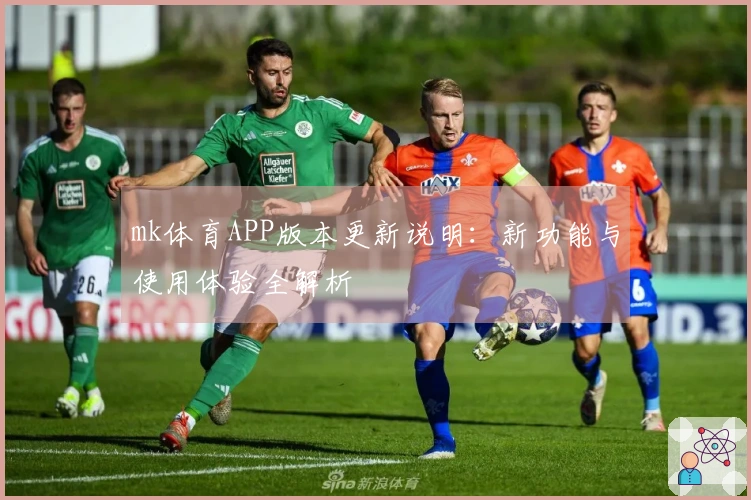 mk体育APP版本更新说明：新功能与使用体验全解析
