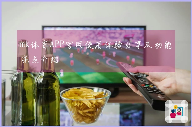 mk体育APP官网使用体验分享及功能亮点介绍