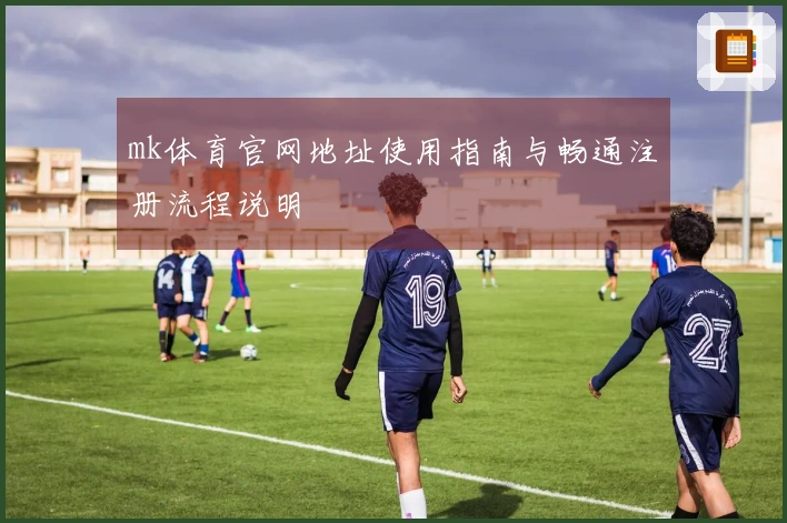 mk体育官网地址使用指南与畅通注册流程说明