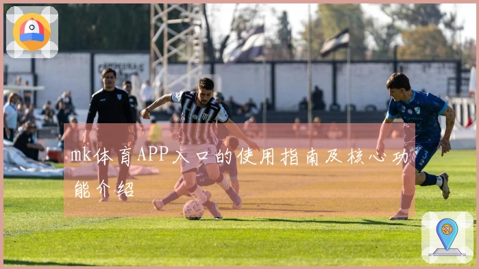 mk体育APP入口的使用指南及核心功能介绍