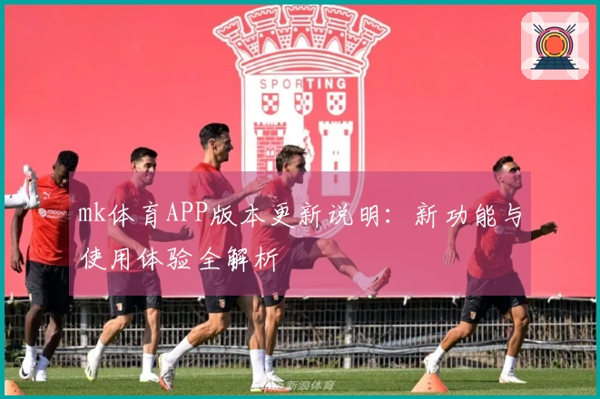 mk体育APP版本更新说明：新功能与使用体验全解析