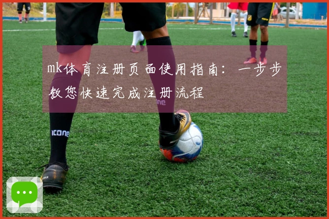 mk体育注册页面使用指南：一步步教您快速完成注册流程